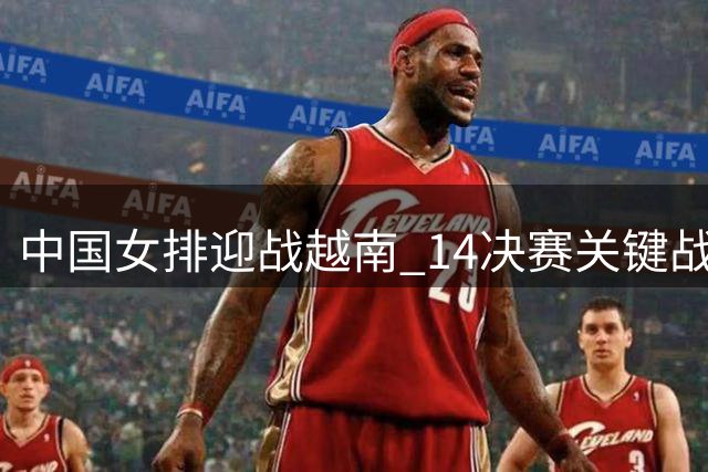 中国女排迎战越南 1/4决赛关键战今晚打响